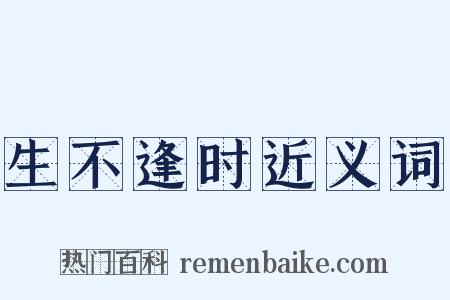 生不逢时近义词是什么意思的图片
